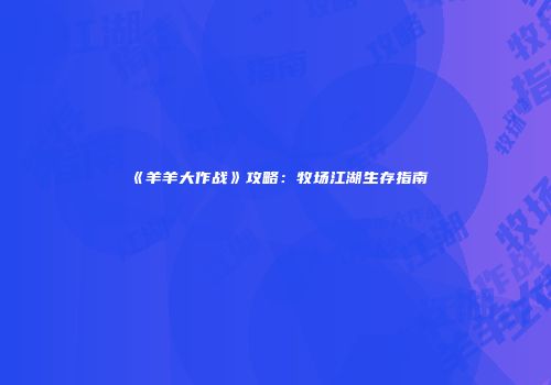 《羊羊大作战》攻略：牧场江湖生存指南