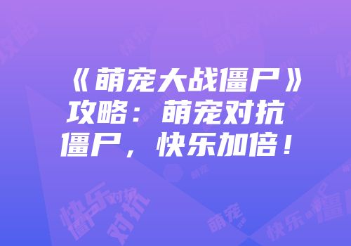 《萌宠大战僵尸》攻略：萌宠对抗僵尸，快乐加倍！