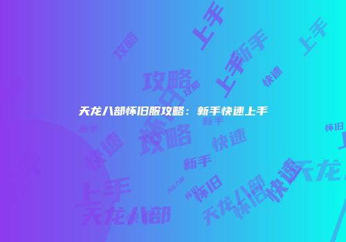 天龙八部怀旧服攻略:新手快速上手