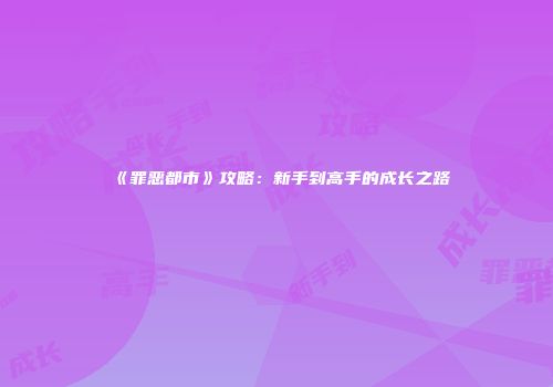 《罪恶都市》攻略：新手到高手的成长之路