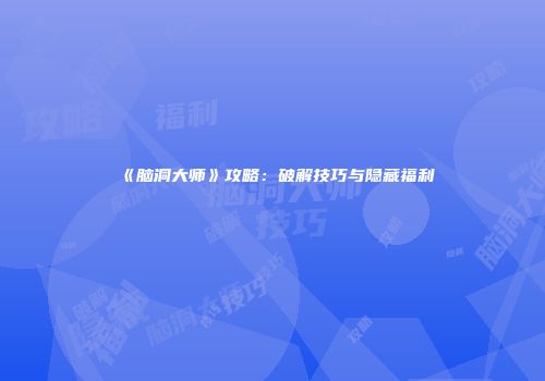 《脑洞大师》攻略：破解技巧与隐藏福利