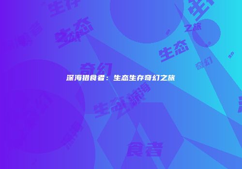 深海猎食者:生态生存奇幻之旅