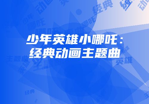 少年英雄小哪吒：经典动画主题曲