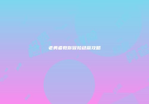 老勇者教你冒险稳赢攻略