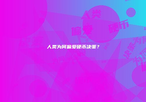 人类为何偏爱硬币决策?