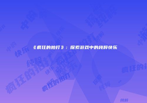 《疯狂的拍打》:探索游戏中的纯粹快乐