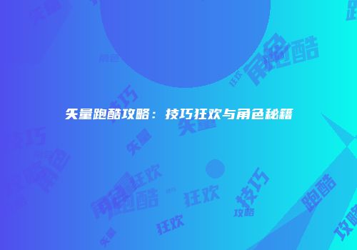 矢量跑酷攻略：技巧狂欢与角色秘籍