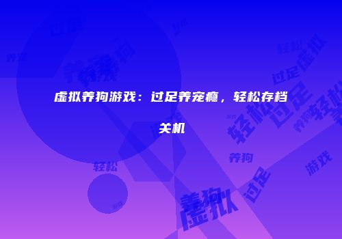 虚拟养狗游戏：过足养宠瘾，轻松存档关机