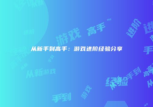 从新手到高手：游戏进阶经验分享
