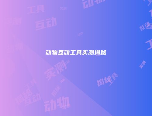 动物互动工具实测揭秘