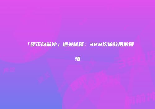 「硬币向前冲」通关秘籍:328次摔跤后的领悟