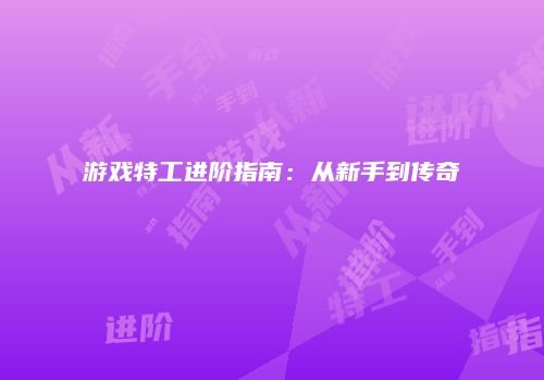 游戏特工进阶指南：从新手到传奇
