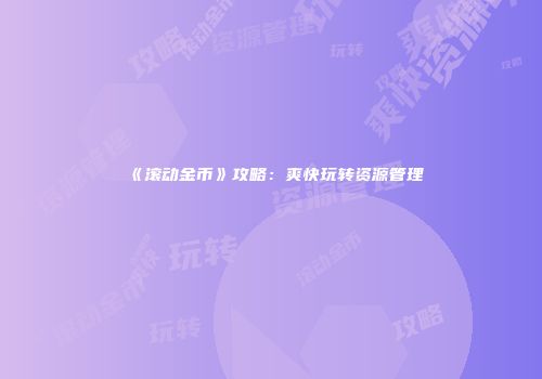 《滚动金币》攻略：爽快玩转资源管理