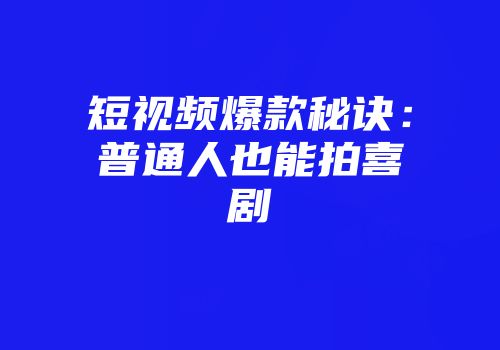 短视频爆款秘诀：普通人也能拍喜剧