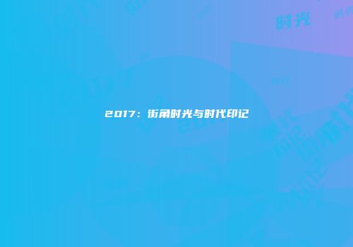 2017:街角时光与时代印记