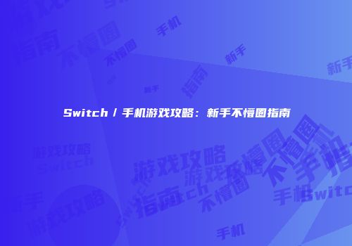 Switch／手机游戏攻略：新手不懵圈指南