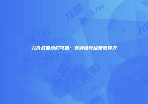 九价疫苗预约攻略:保姆级教程亲测有效