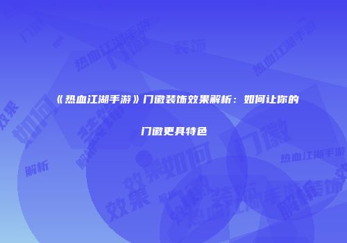 《热血江湖手游》门徽装饰效果解析:如何让你的门徽更具特色