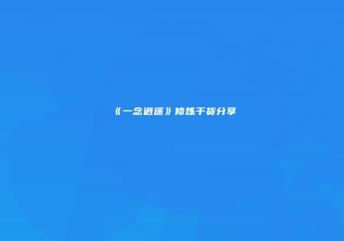 《一念逍遥》修炼干货分享