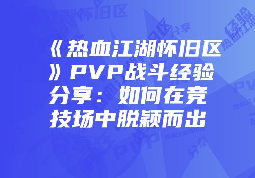 《热血江湖怀旧区》PVP战斗经验分享:如何在竞技场中脱颖而出