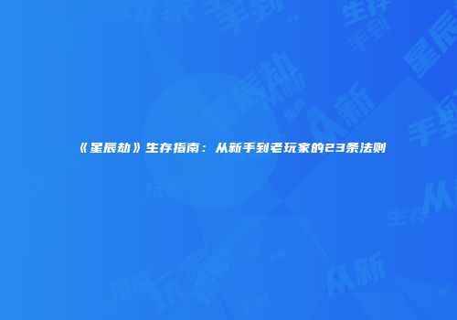 《星辰劫》生存指南：从新手到老玩家的23条法则