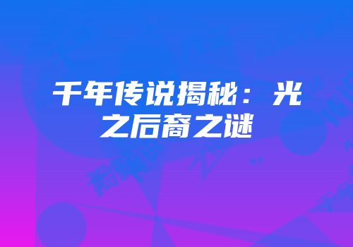 千年传说揭秘:光之后裔之谜