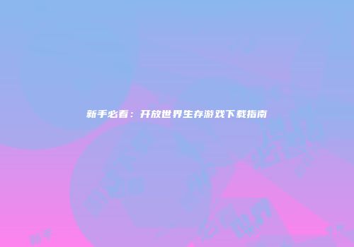 新手必看:开放世界生存游戏下载指南