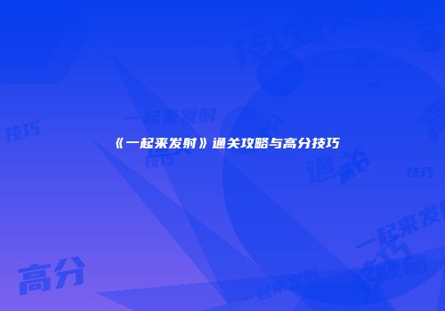 《一起来发射》通关攻略与高分技巧