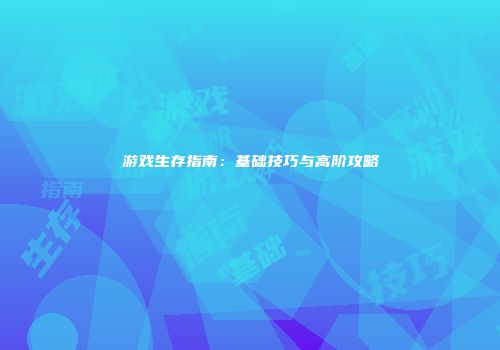 游戏生存指南:基础技巧与高阶攻略