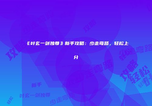《叶玄一剑独尊》新手攻略:少走弯路,轻松上分