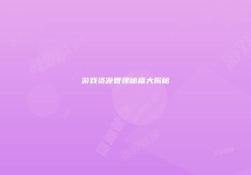游戏资源管理秘籍大揭秘