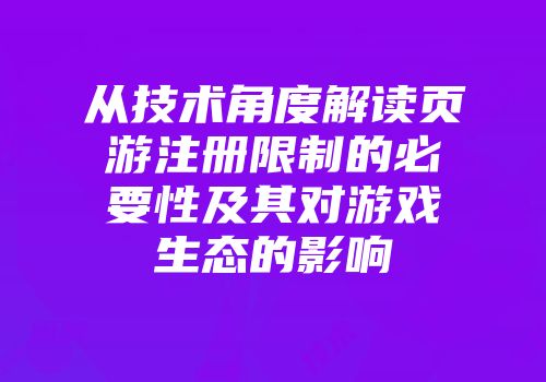 从技术角度解读页游注册限制的必要性及其对游戏生态的影响