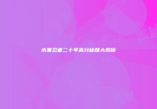 水果忍者二十年高分秘籍大揭秘