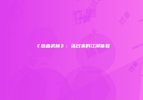 《热血武林》：活过来的江湖体验
