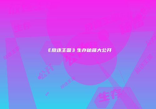 《放逐王国》生存秘籍大公开