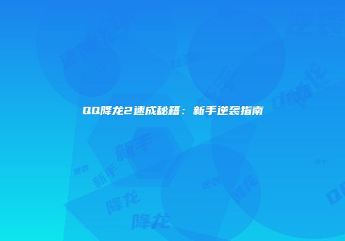 QQ降龙2速成秘籍：新手逆袭指南