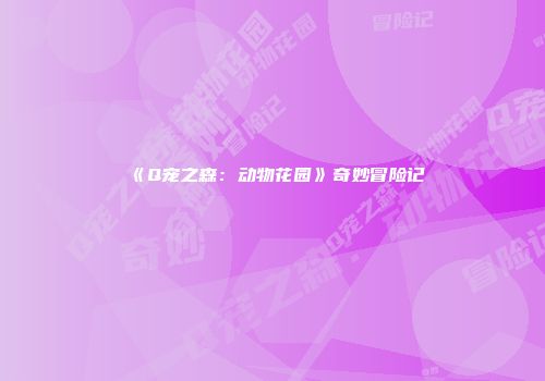 《Q宠之森：动物花园》奇妙冒险记