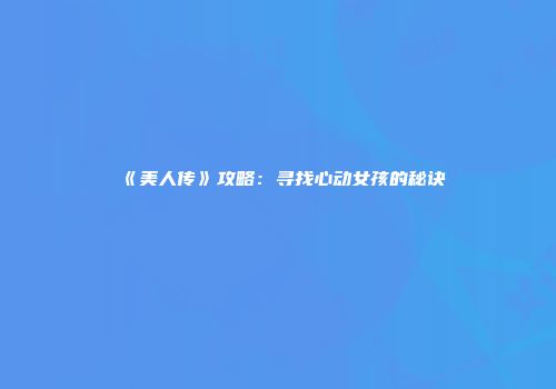 《美人传》攻略：寻找心动女孩的秘诀