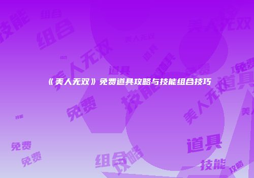 《美人无双》免费道具攻略与技能组合技巧