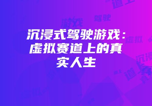 沉浸式驾驶游戏：虚拟赛道上的真实人生