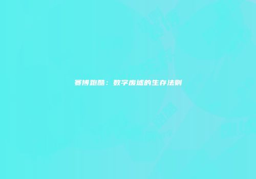 赛博跑酷:数字废墟的生存法则