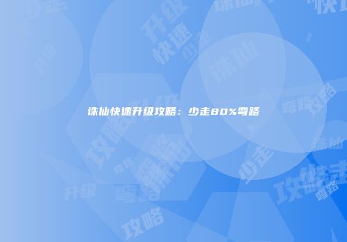 诛仙快速升级攻略:少走80%弯路