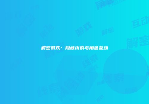 解密游戏:隐藏线索与角色互动