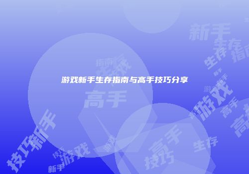游戏新手生存指南与高手技巧分享