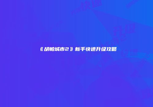 《胡帕城市2》新手快速升级攻略