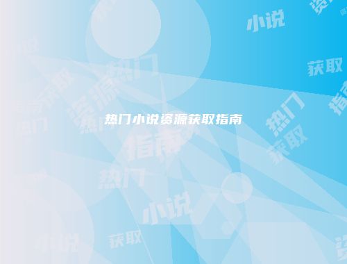 热门小说资源获取指南