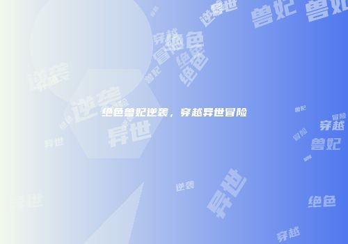 绝色兽妃逆袭,穿越异世冒险