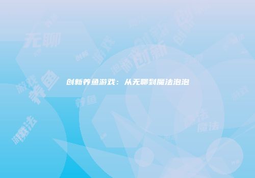创新养鱼游戏:从无聊到魔法泡泡