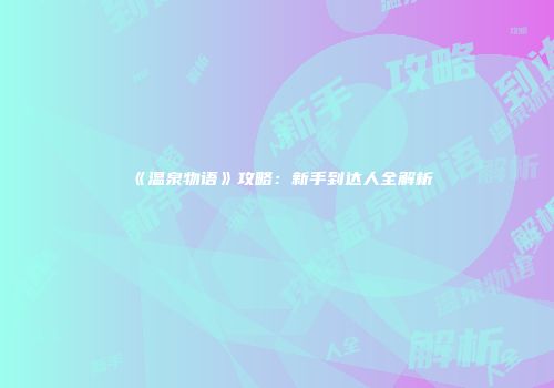 《温泉物语》攻略：新手到达人全解析