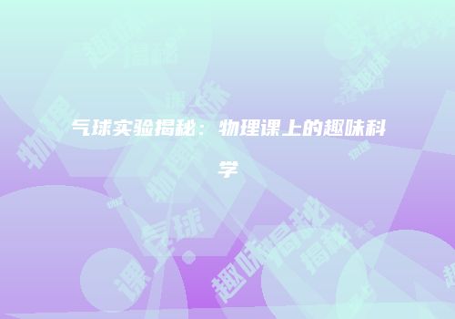 气球实验揭秘：物理课上的趣味科学